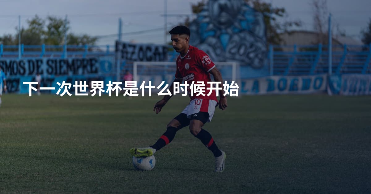 下一次世界杯是什么时候开始