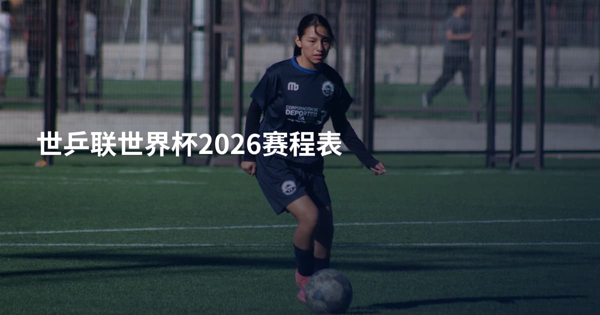 世乒联世界杯2026赛程表