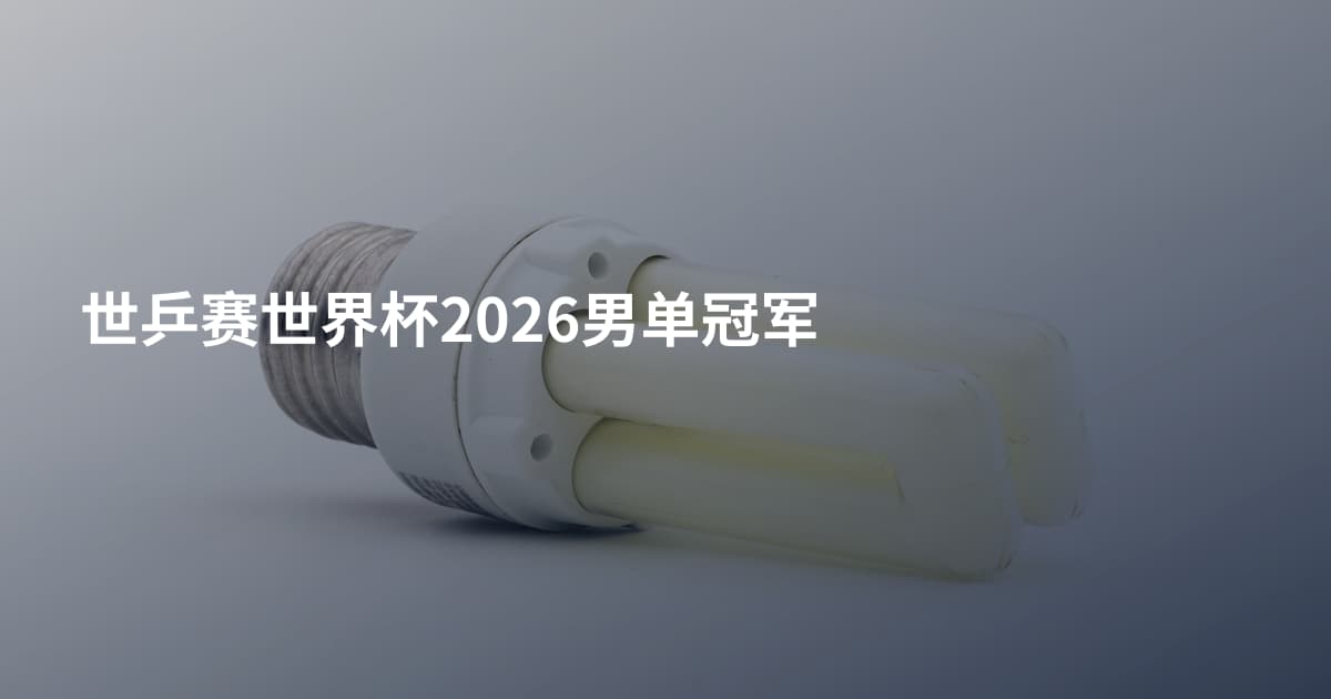 世乒赛世界杯2026男单冠军