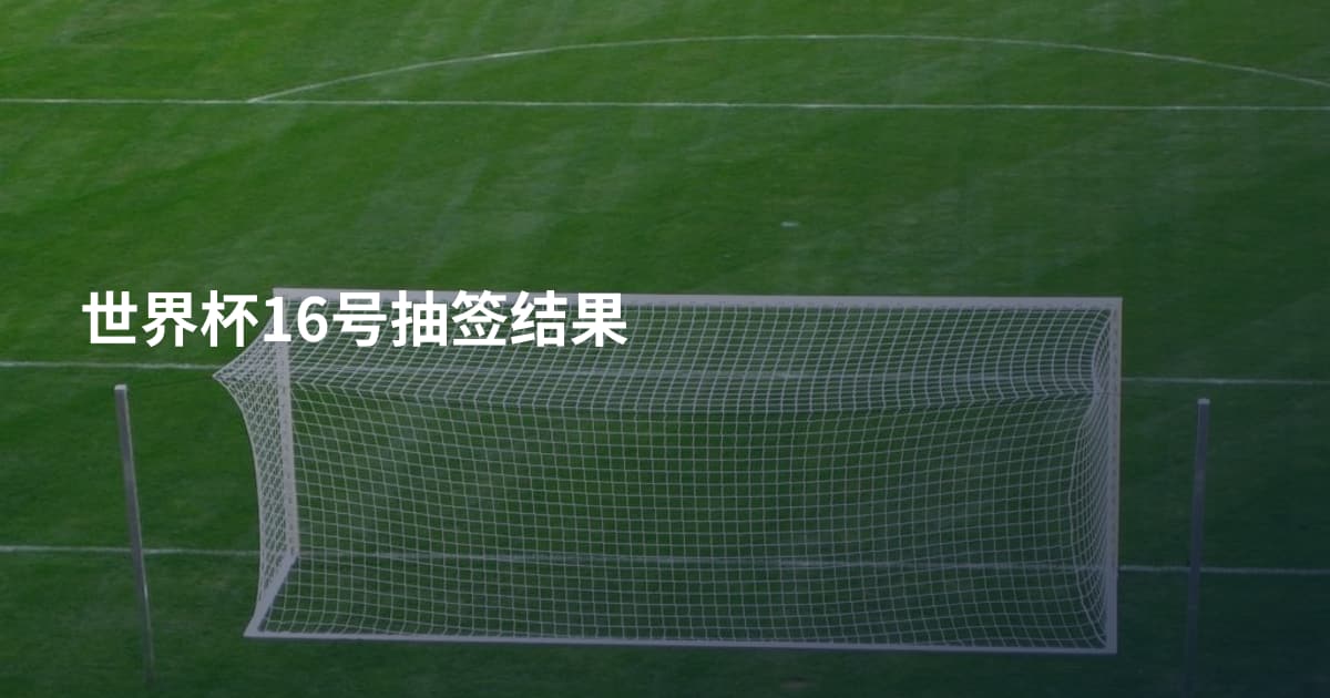 世界杯16号抽签结果