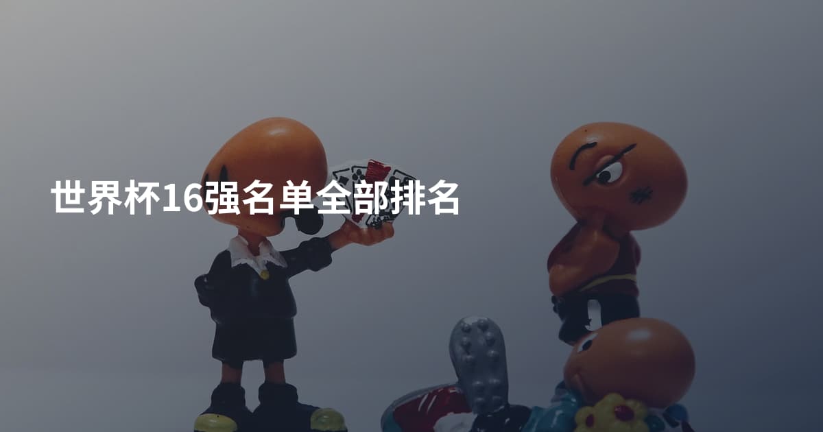 世界杯16强名单全部排名