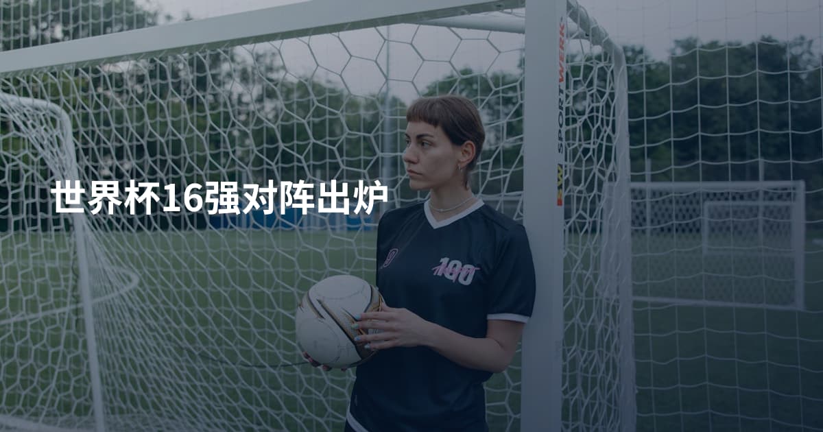 世界杯16强对阵出炉