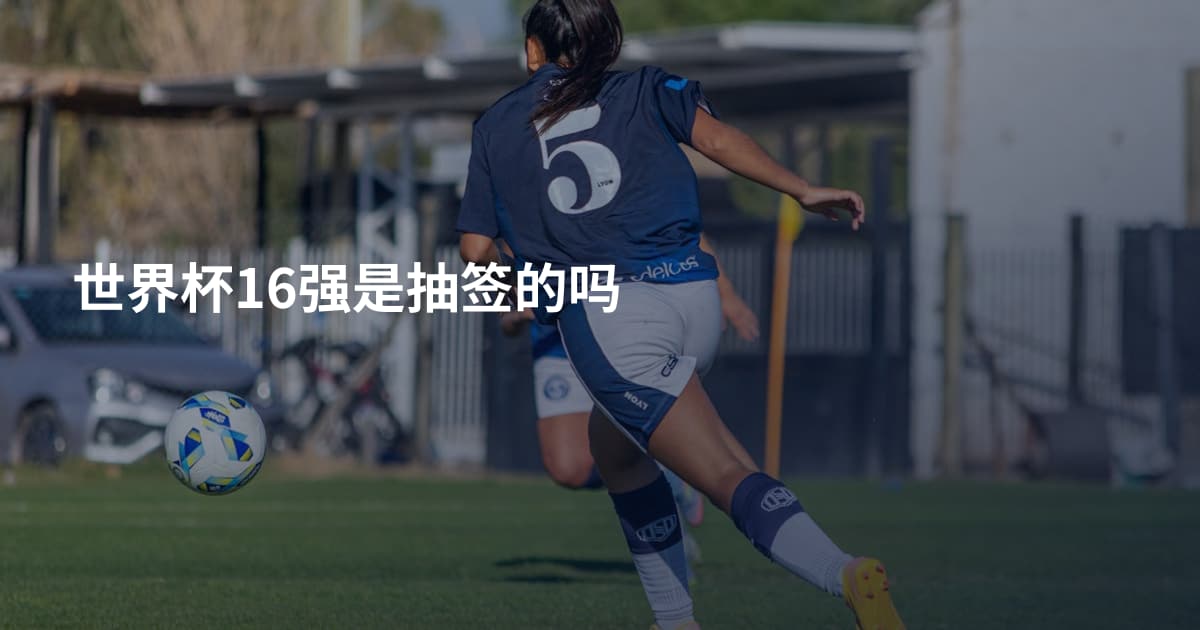 世界杯16强是抽签的吗