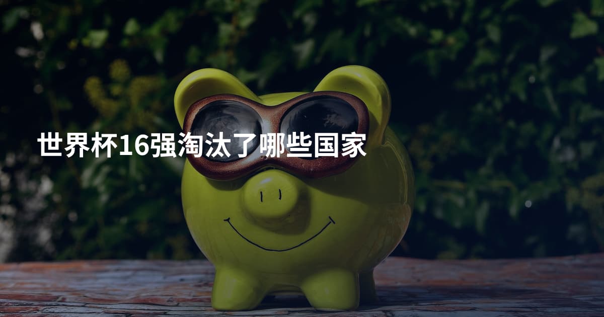 世界杯16强淘汰了哪些国家
