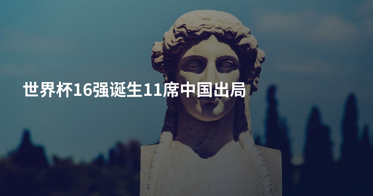 世界杯16强诞生11席中国出局