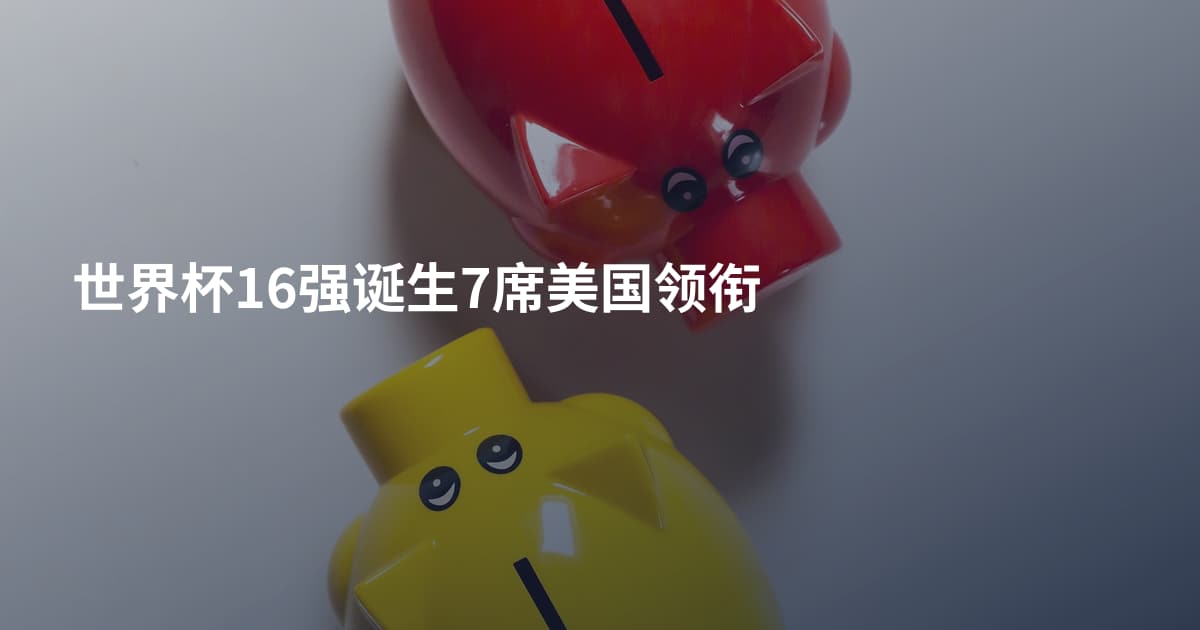 世界杯16强诞生7席美国领衔