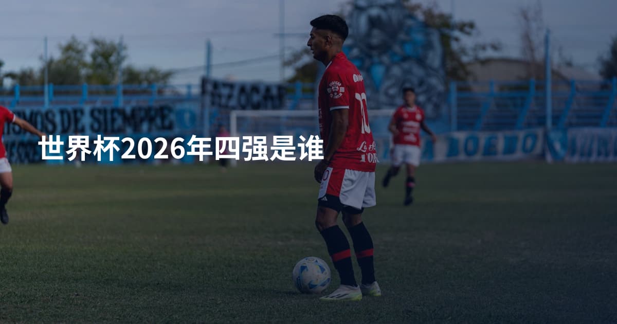 世界杯2026年四强是谁