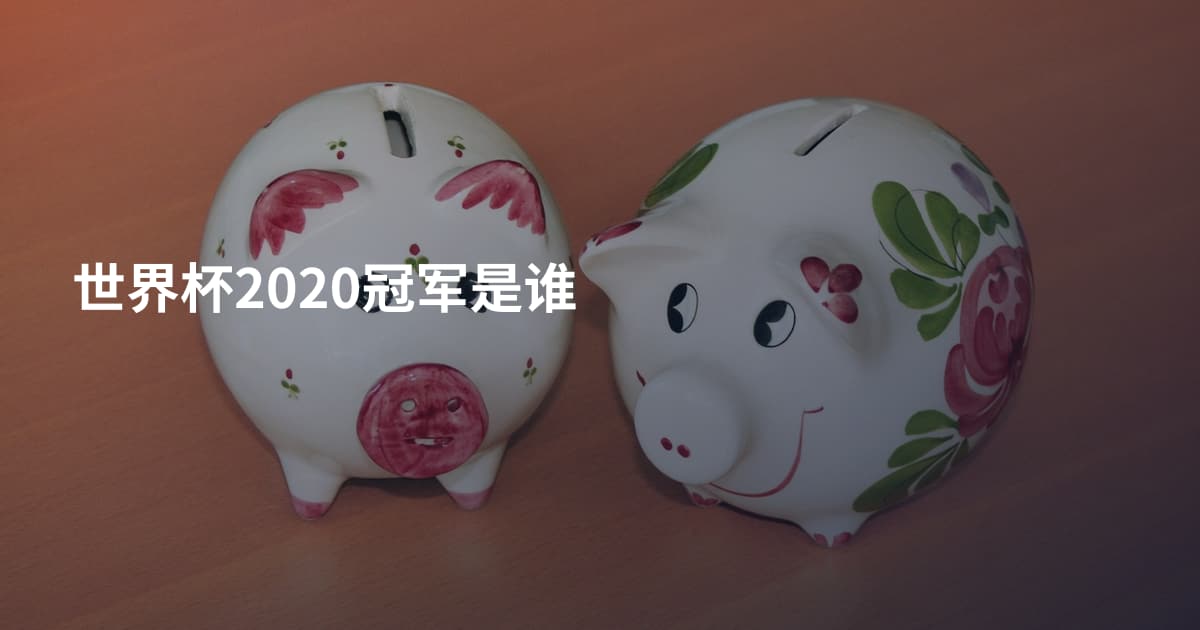 世界杯2020冠军是谁