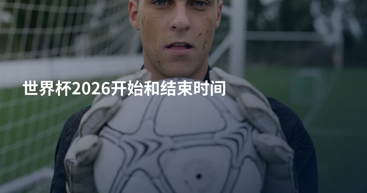 世界杯2026开始和结束时间