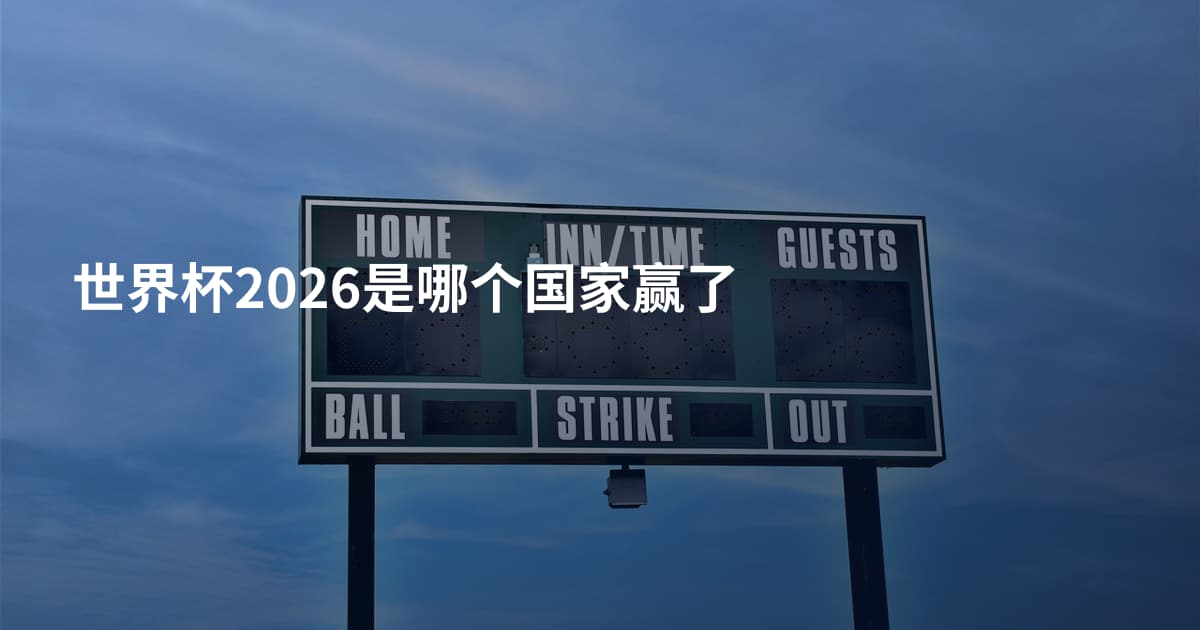 世界杯2026是哪个国家赢了