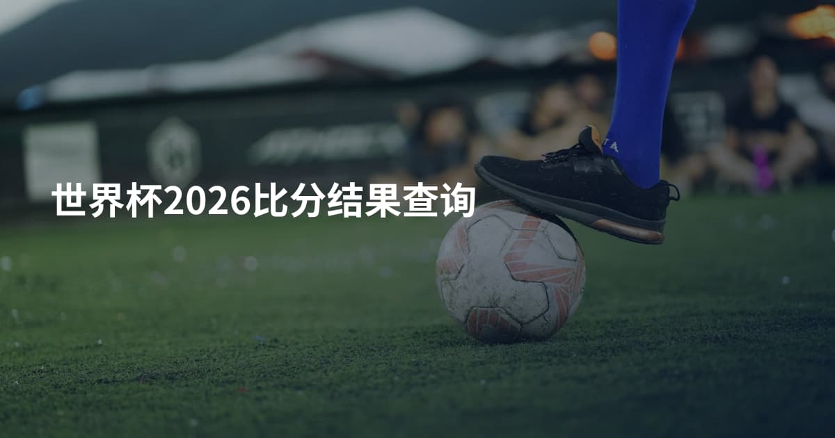 世界杯2026比分结果查询