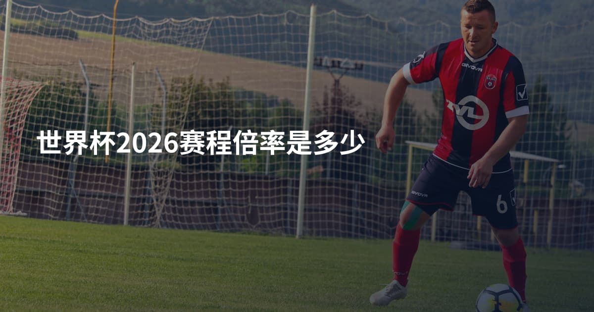 世界杯2026赛程倍率是多少