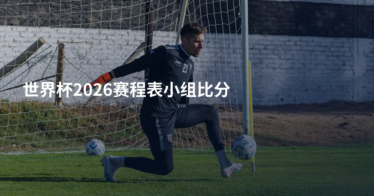 世界杯2026赛程表小组比分