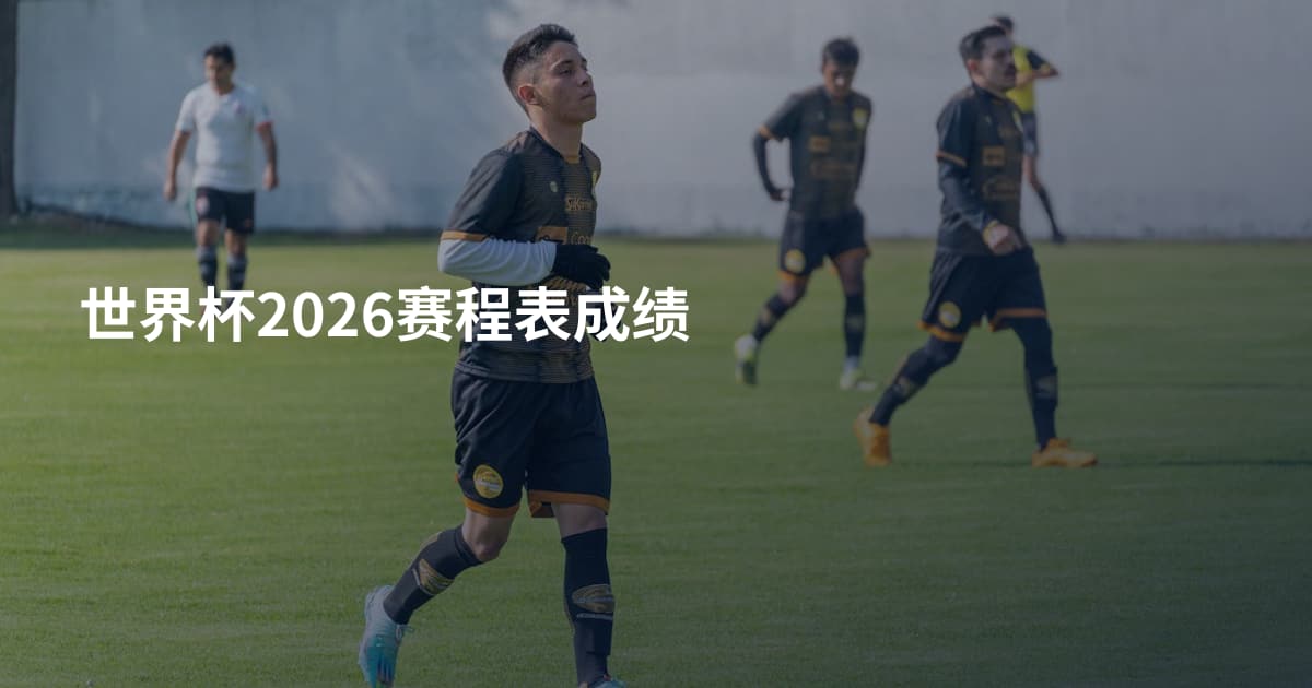 世界杯2026赛程表成绩