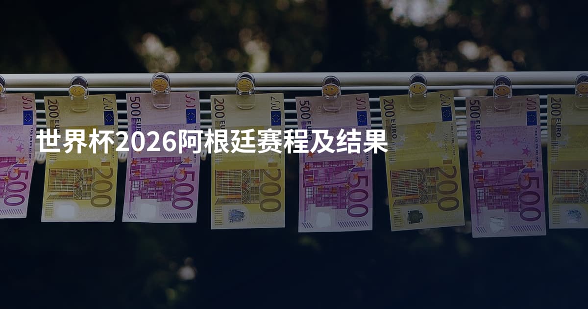 世界杯2026阿根廷赛程及结果