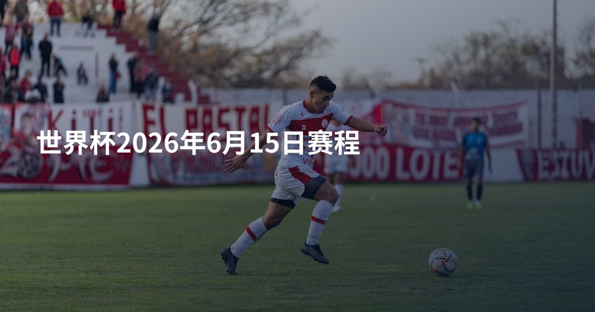 世界杯2026年6月15日赛程