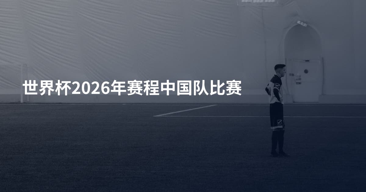 世界杯2026年赛程中国队比赛