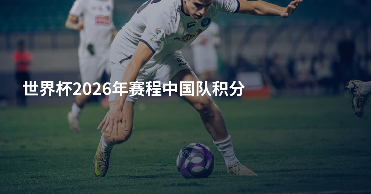 世界杯2026年赛程中国队积分