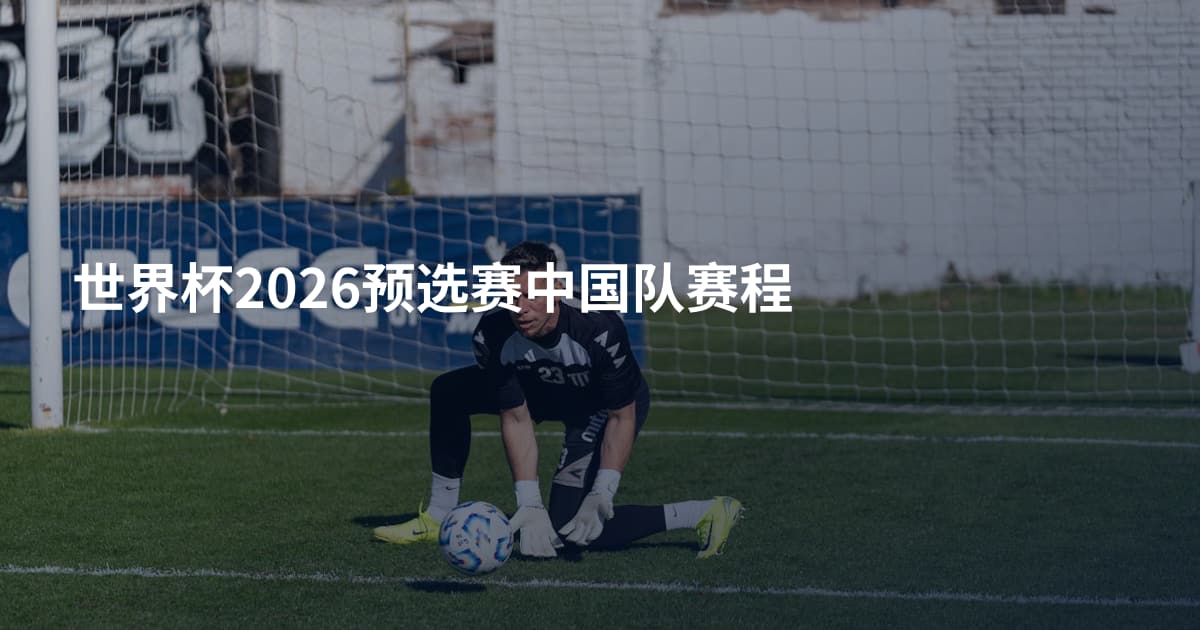 世界杯2026预选赛中国队赛程