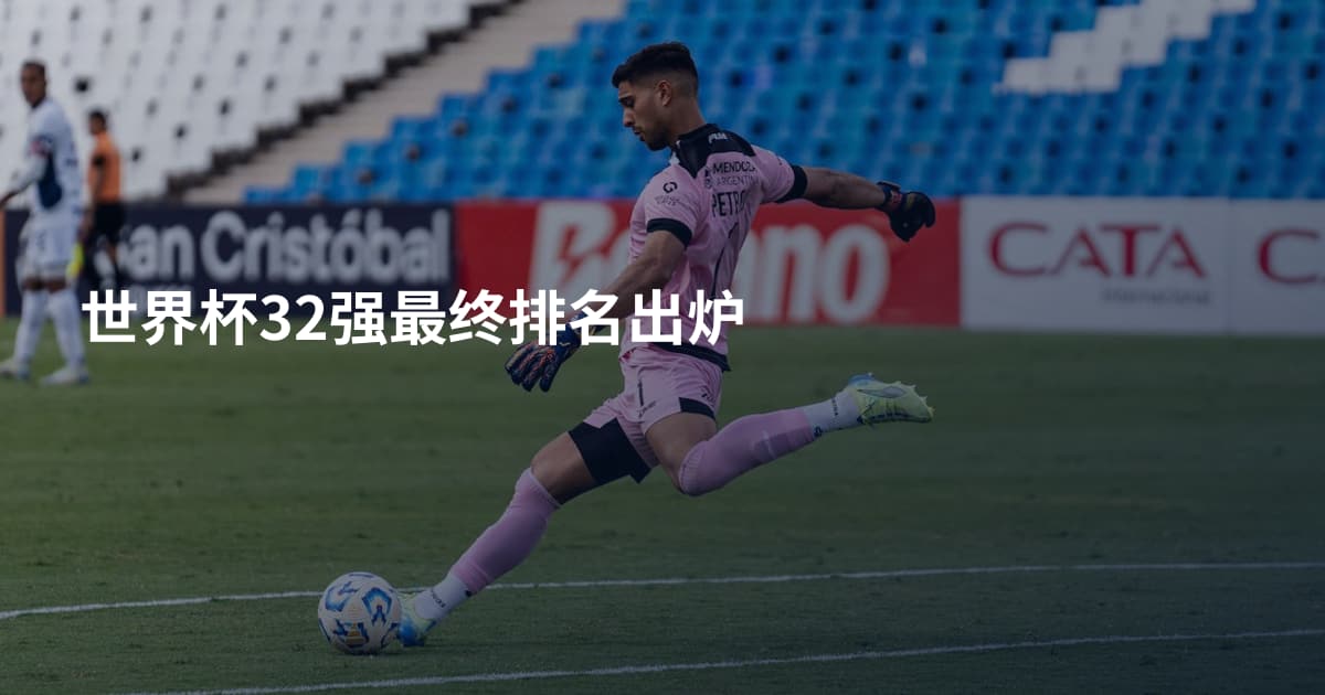 世界杯32强最终排名出炉