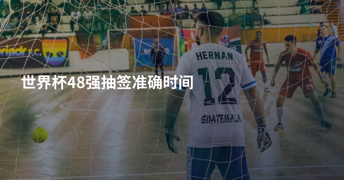 世界杯48强抽签准确时间