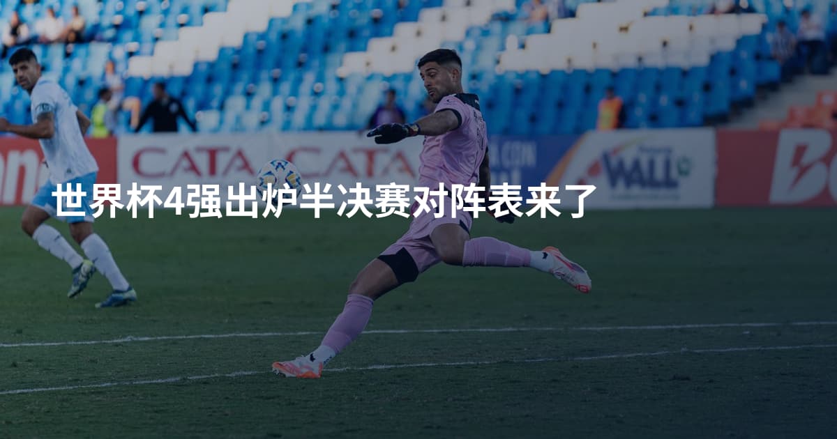 世界杯4强出炉半决赛对阵表来了