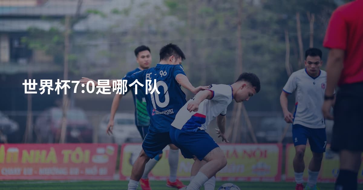 世界杯7:0是哪个队