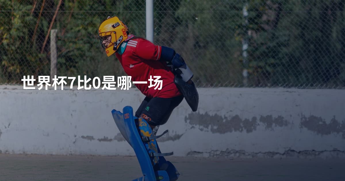 世界杯7比0是哪一场