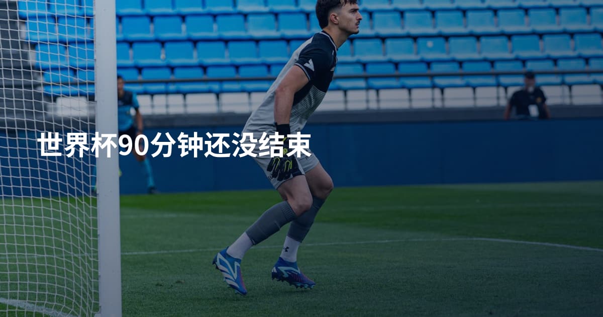 世界杯90分钟还没结束