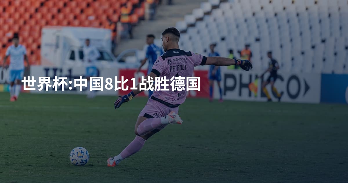 世界杯:中国8比1战胜德国