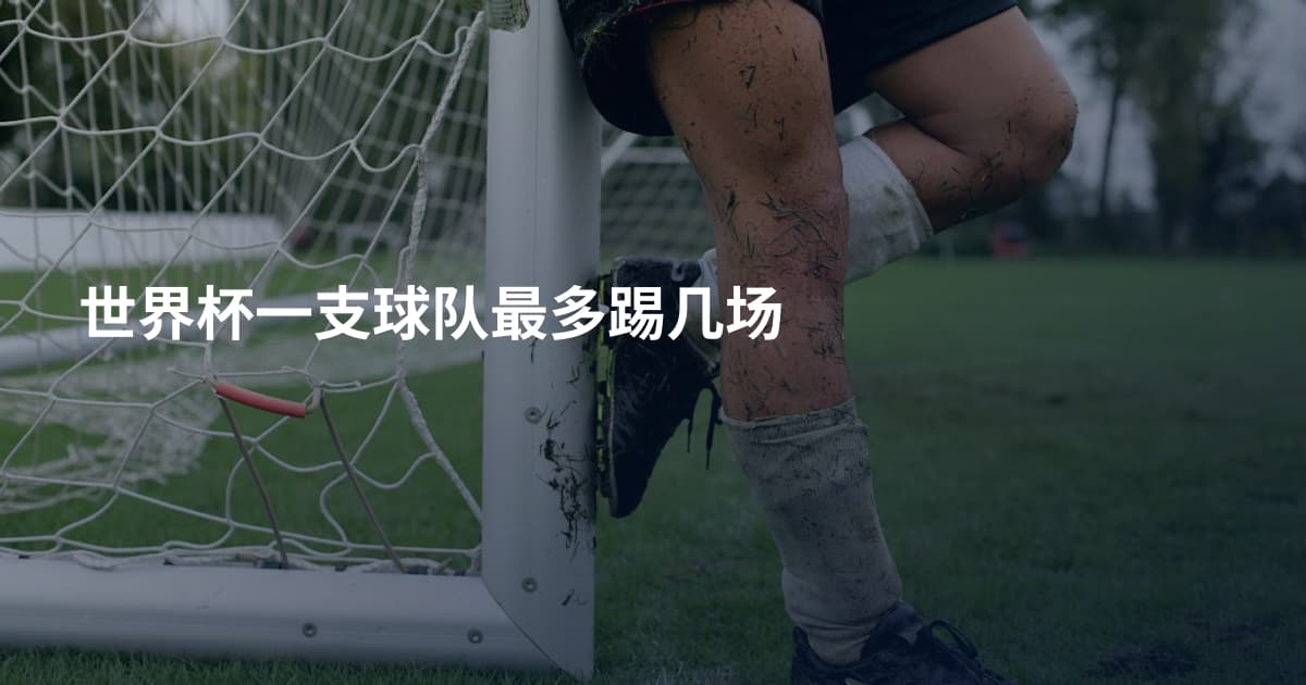 世界杯一支球队最多踢几场