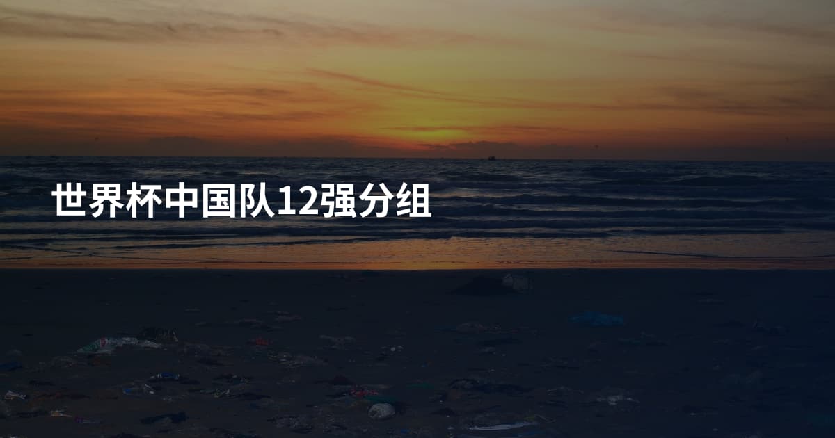 世界杯中国队12强分组