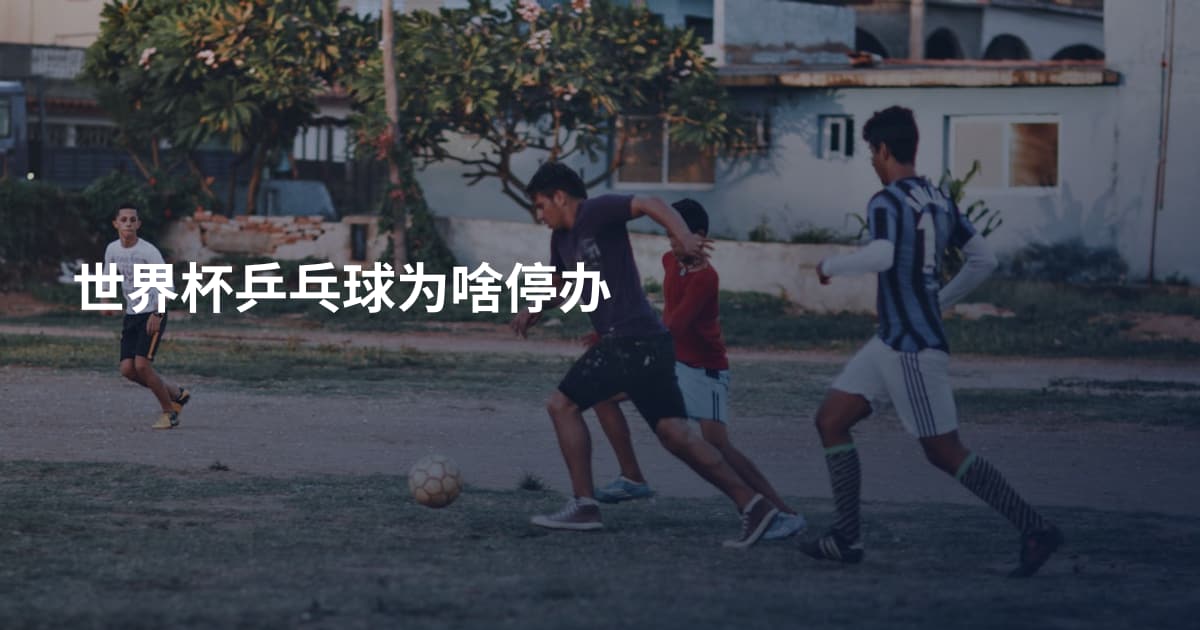 世界杯乒乓球为啥停办