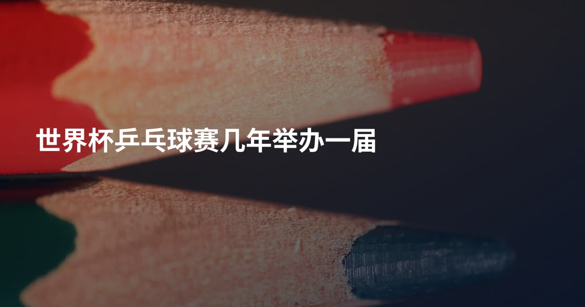 世界杯乒乓球赛几年举办一届