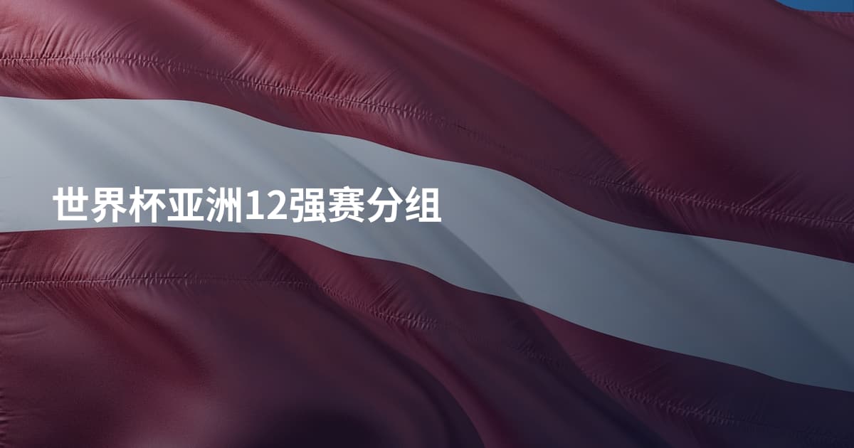 世界杯亚洲12强赛分组