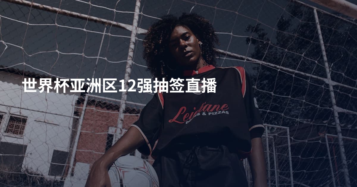 世界杯亚洲区12强抽签直播