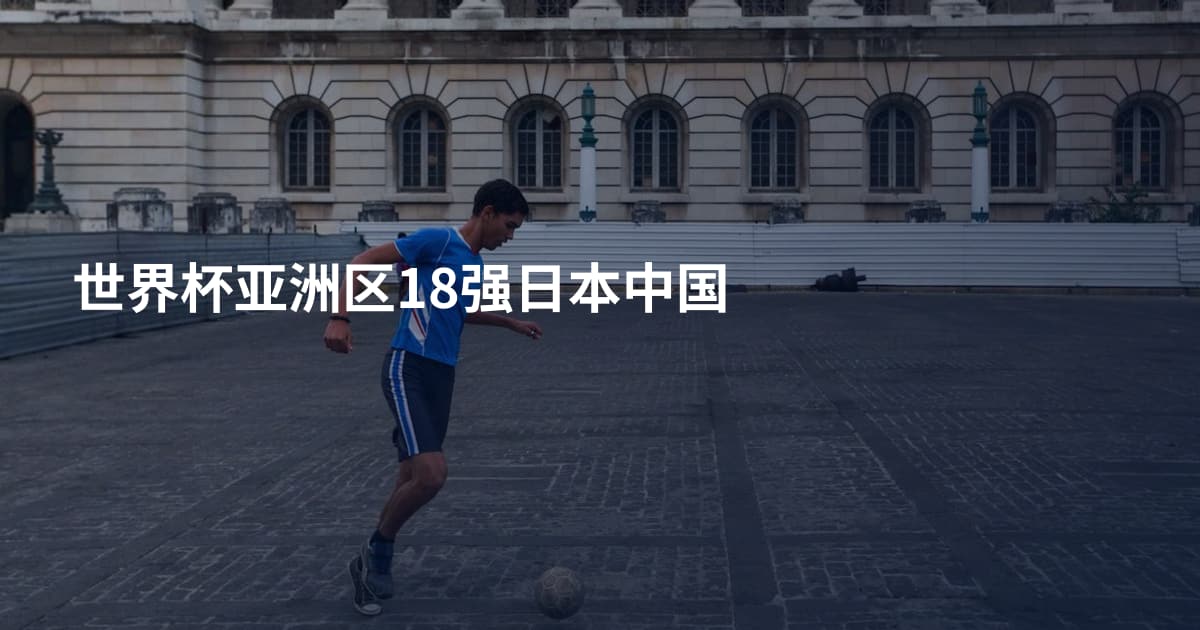 世界杯亚洲区18强日本中国