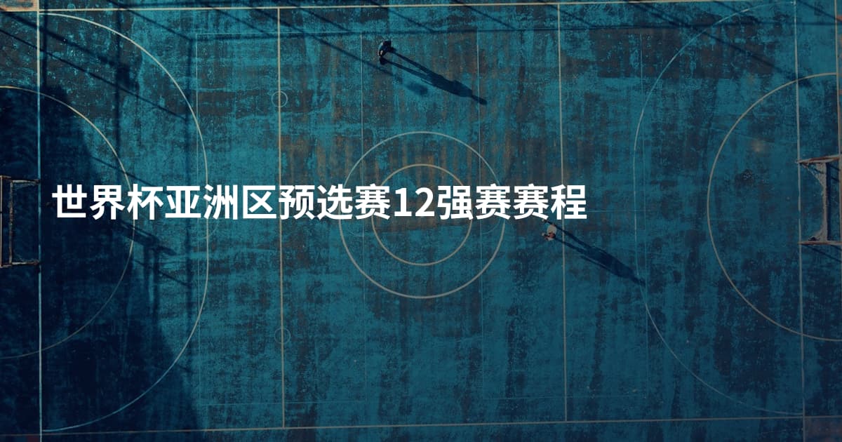 世界杯亚洲区预选赛12强赛赛程