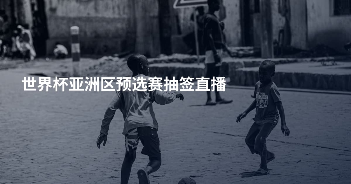 世界杯亚洲区预选赛抽签直播