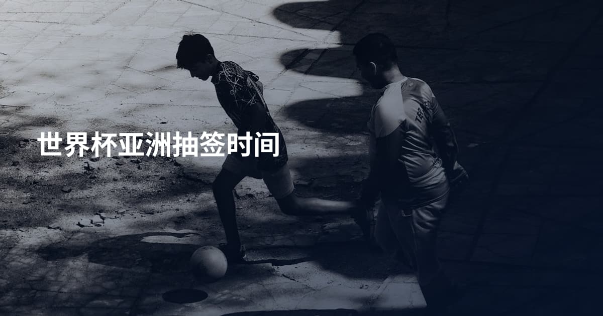 世界杯亚洲抽签时间