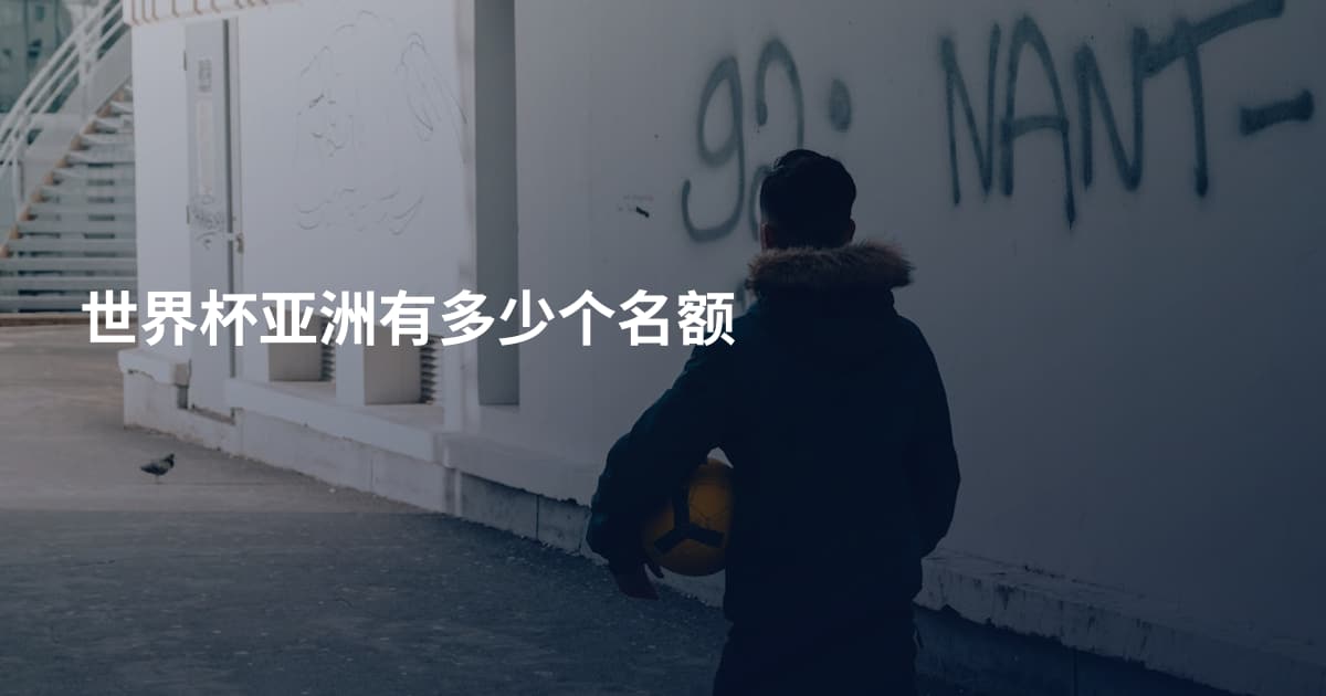 世界杯亚洲有多少个名额