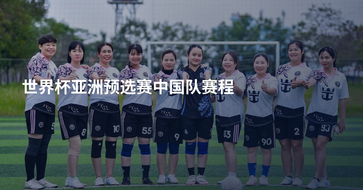 世界杯亚洲预选赛中国队赛程