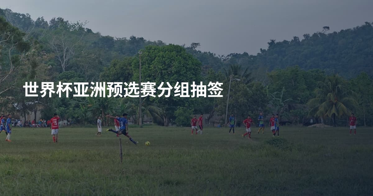 世界杯亚洲预选赛分组抽签