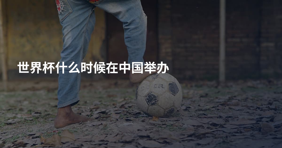 世界杯什么时候在中国举办