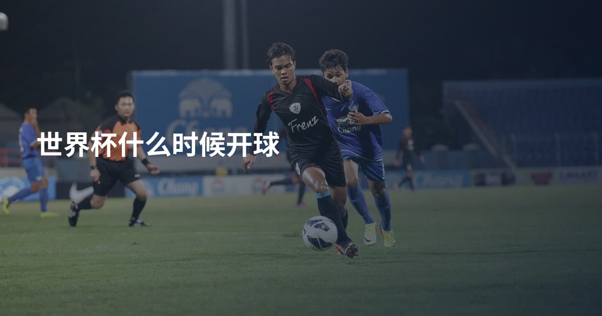 世界杯什么时候开球