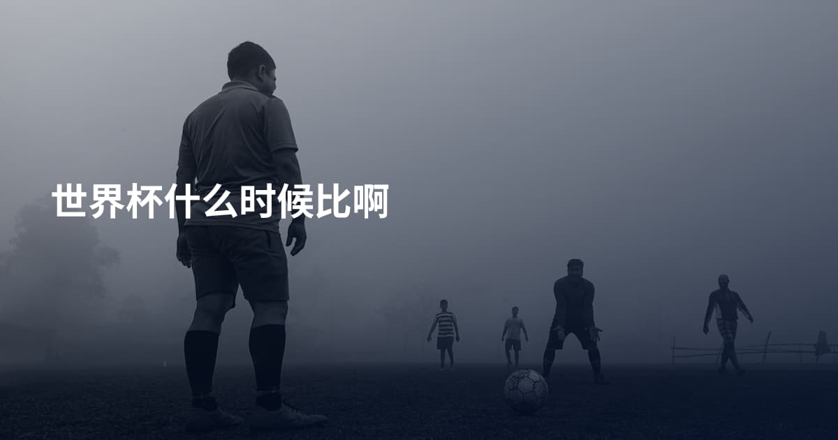 世界杯什么时候比啊