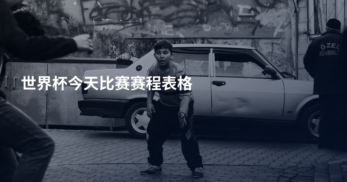 世界杯今天比赛赛程表格