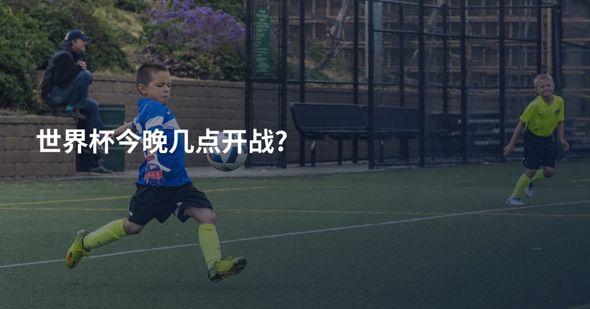 世界杯今晚几点开战?