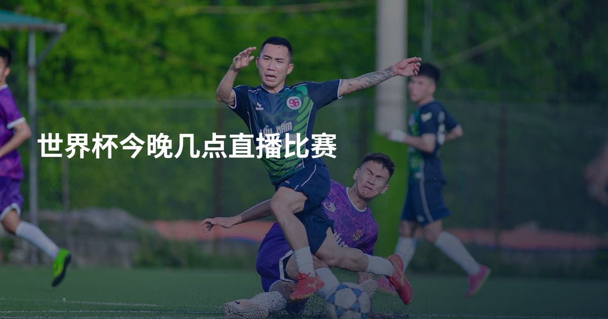 世界杯今晚几点直播比赛