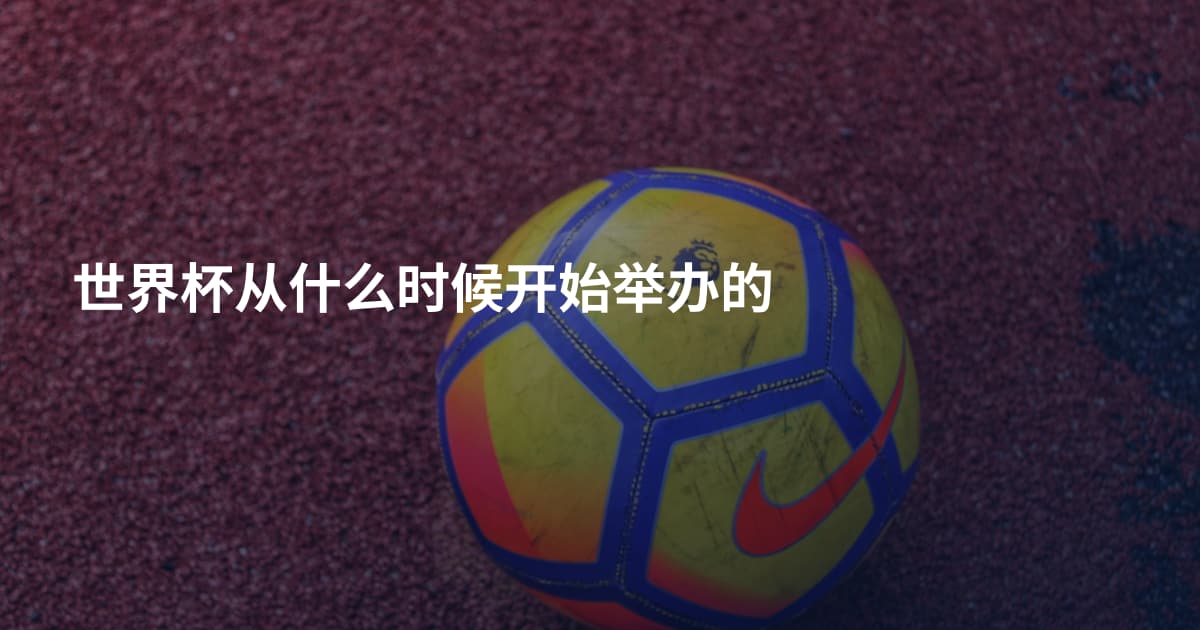 世界杯从什么时候开始举办的
